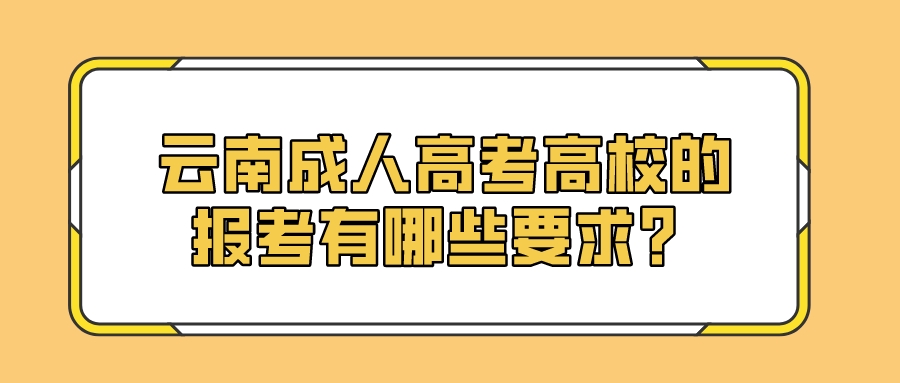 云南成人高考高校的报考有哪些要求？.jpeg