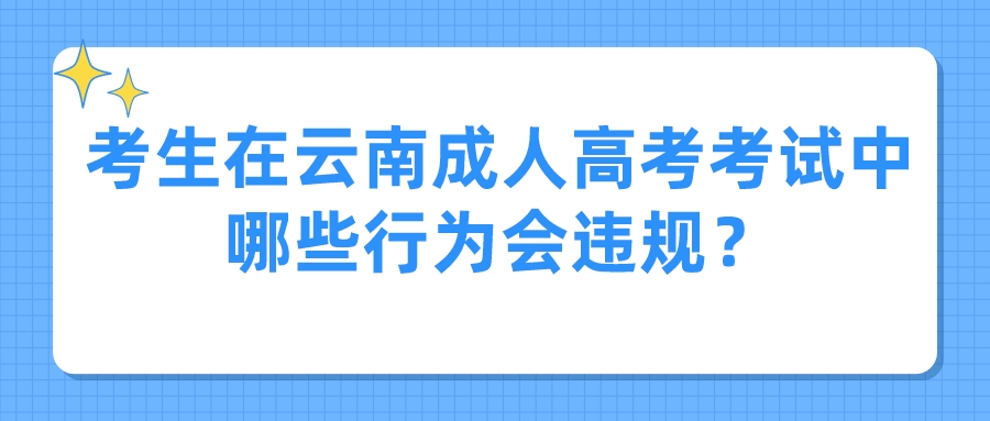 考生在云南成人高考考试中哪些行为会违规？.jpeg