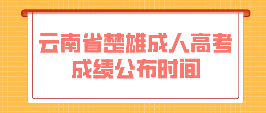 2022年云南省楚雄成人高考成绩公布时间